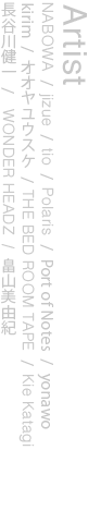 NABOWA/jizue/tio/Polaris/Port of Notes/yonawo/kirim/オオヤユウスケ/THE BED ROOM TAPE/Kie Katagi/長谷川健一/次松大助/WONDER HEADZ/畠山美由紀