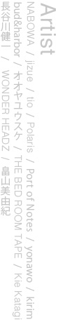 NABOWA/jizue/tio/Polaris/Port of Notes/yonawo/bud&harbor/kirim/オオヤユウスケ/THE BED ROOM TAPE/Kie Katagi/長谷川健一/次松大助/WONDER HEADZ/畠山美由紀