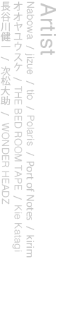 Nabowa/jizue/tio/Polaris/<br />
Port of Notes/kirim/オオヤユウスケ/<br />
THE BED ROOM TAPE/Kie Katagi/<br />
長谷川健一/次松大助/WONDER HEADZ